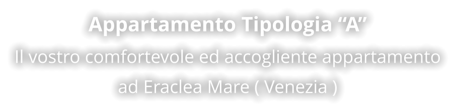 Appartamento Tipologia “A” Il vostro comfortevole ed accogliente appartamento ad Eraclea Mare ( Venezia )