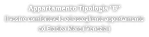 Appartamento Tipologia “B” Il vostro comfortevole ed accogliente appartamento ad Eraclea Mare ( Venezia )