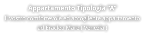 Appartamento Tipologia “A” Il vostro comfortevole ed accogliente appartamento ad Eraclea Mare ( Venezia )